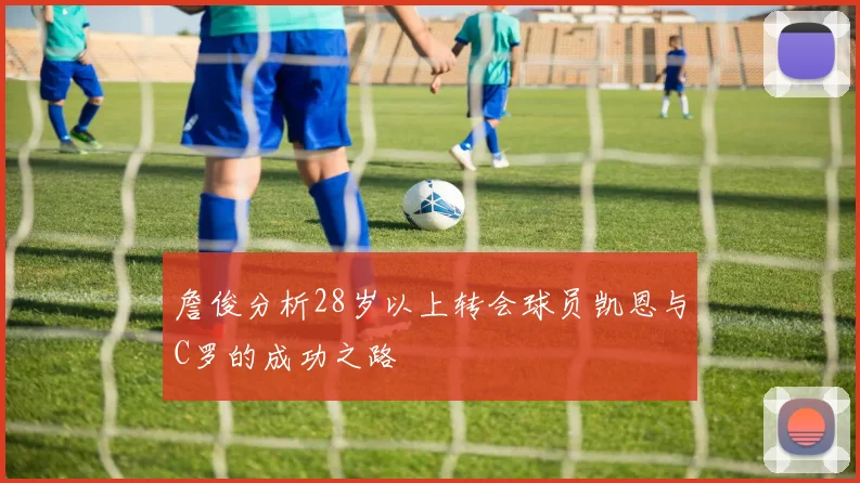 詹俊分析28岁以上转会球员凯恩与C罗的成功之路