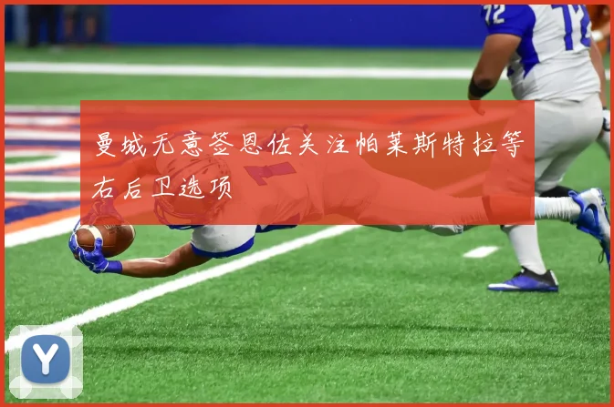 曼城无意签恩佐关注帕莱斯特拉等右后卫选项