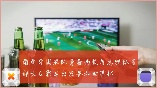 葡萄牙国家队身着西装与总理体育部长合影后出发参加世界杯